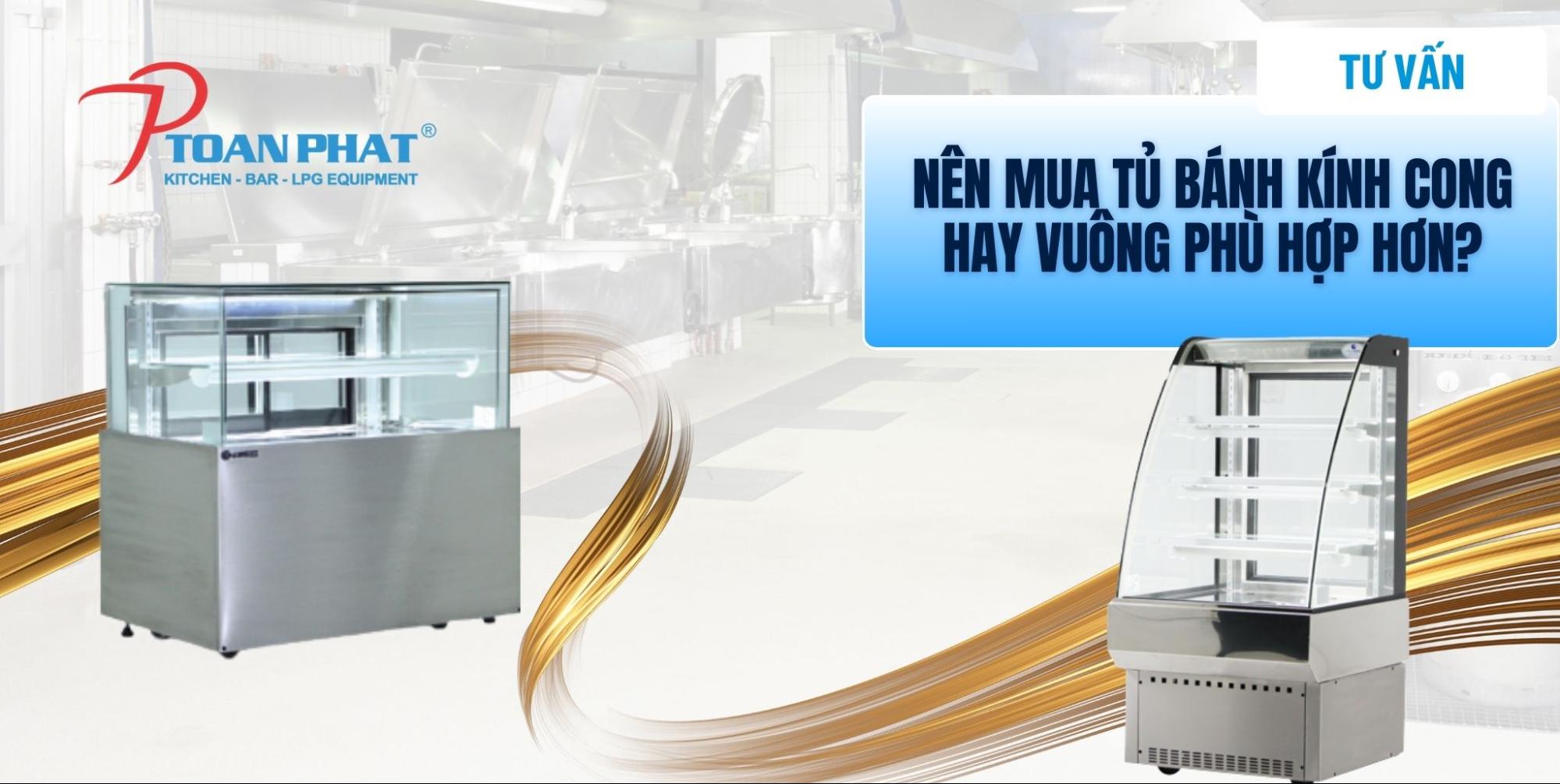 Nên mua tủ bánh kính cong hay vuông phù hợp hơn