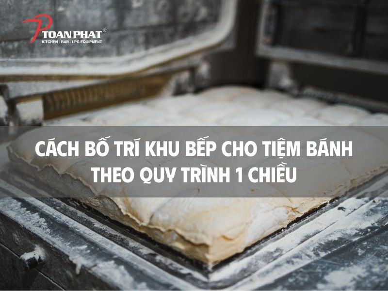 Cách bố trí khu bếp cho tiệm bánh theo quy trình 1 chiều tối ưu nhất