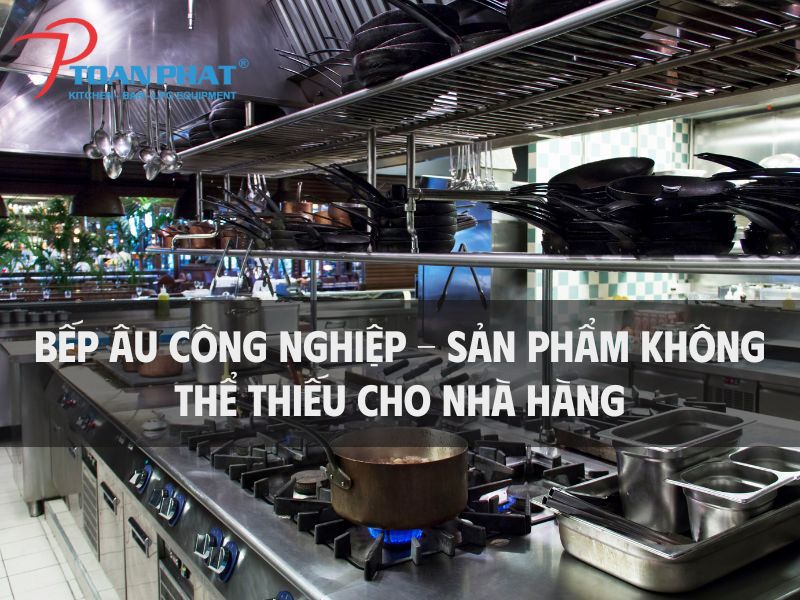 Bếp Âu công nghiệp – Sản phẩm không thể thiếu cho bếp nhà hàng