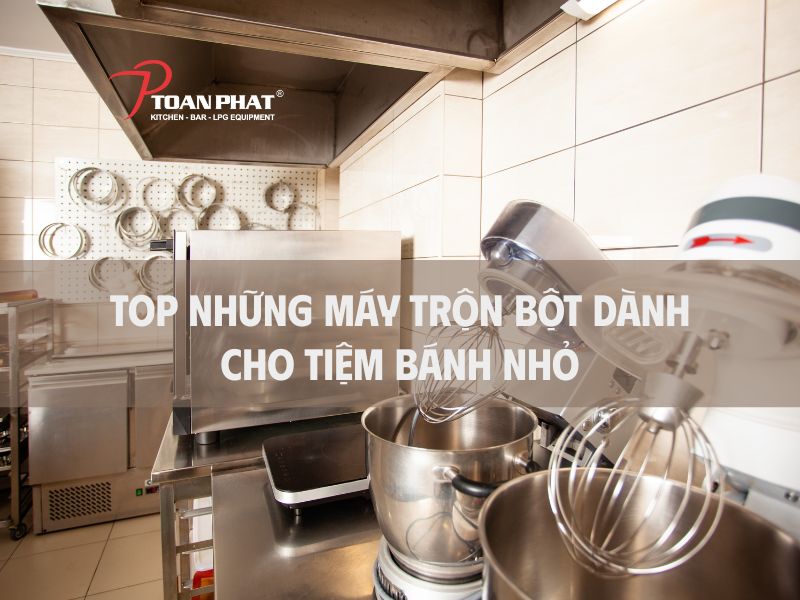 TOP 4 Máy trộn bột cho tiệm bánh nhỏ phù hợp chất lượng nhất