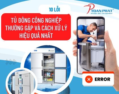 10 lỗi tủ đông công nghiệp thường gặp và cách xử lý hiệu quả nhất