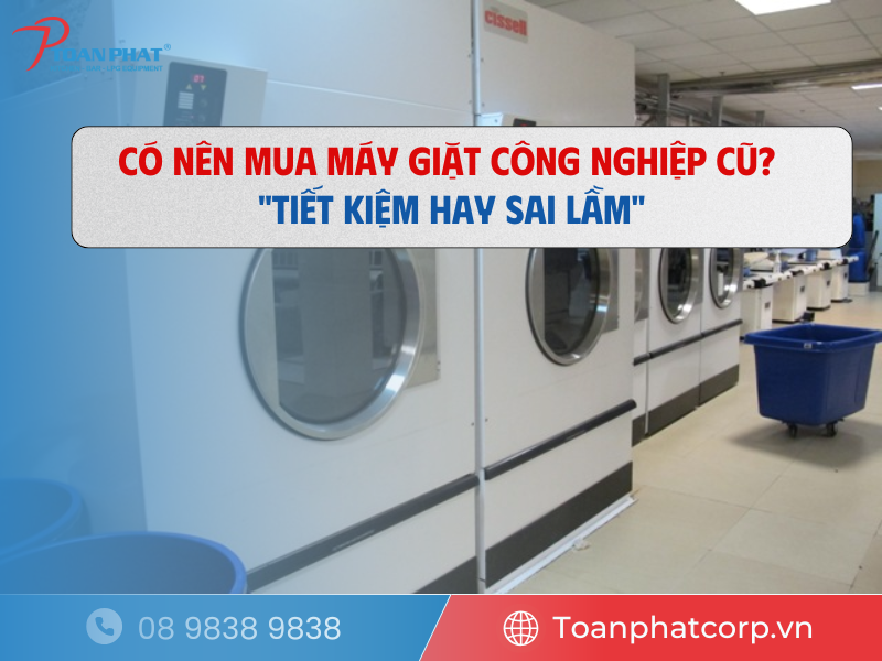 Có nên mua máy giặt công nghiệp cũ? "Tiết kiệm hay sai lầm"