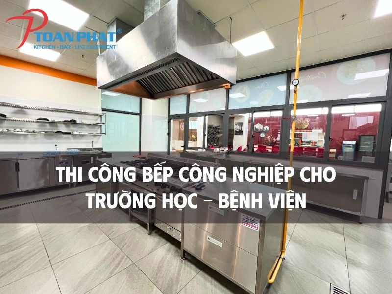 TOÀN PHÁT – THI CÔNG BẾP TRƯỜNG HỌC & BỆNH VIỆN