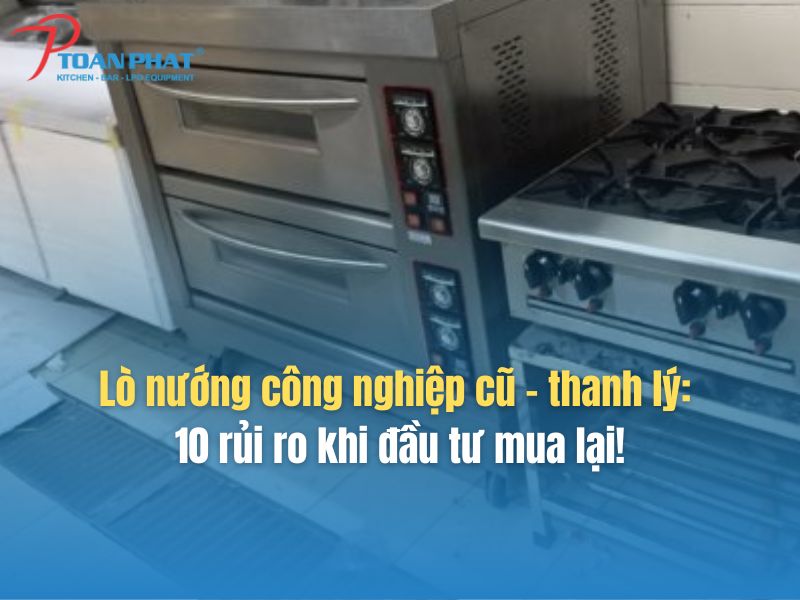 Lò nướng công nghiệp cũ – thanh lý: 10 rủi ro khi đầu tư mua lại!