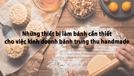 NHỮNG THIẾT BỊ LÀM BÁNH CẦN THIẾT CHO VIỆC KINH DOANH BÁNH TRUNG THU HANDMADE