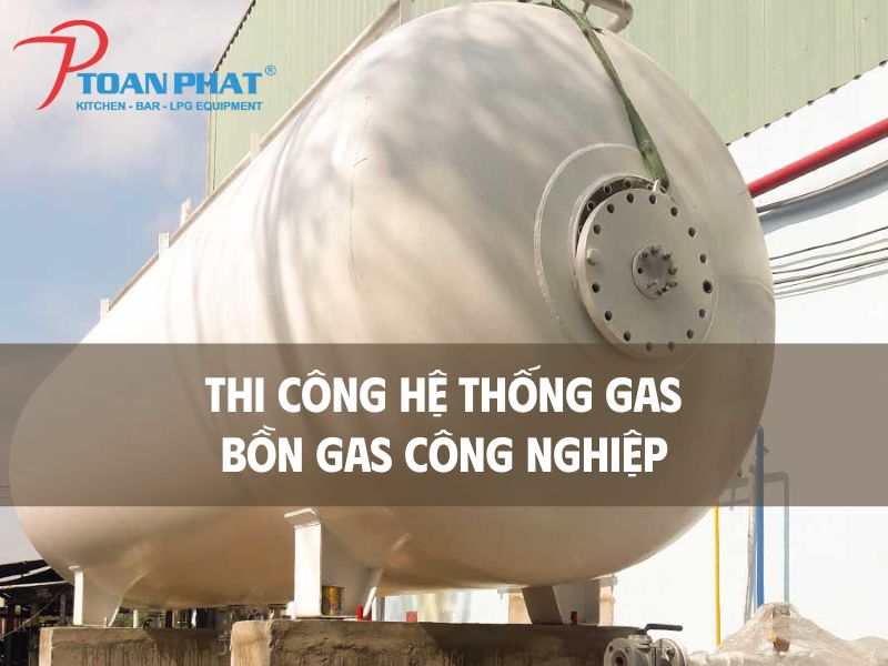 TOÀN PHÁT – THI CÔNG HỆ THỐNG GAS CÔNG NGHIỆP – BỒN GAS