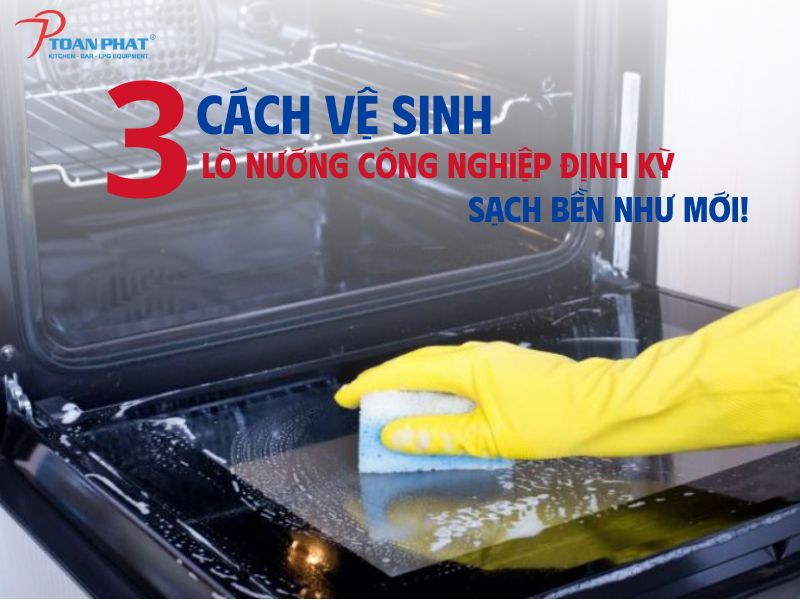 3 Cách vệ sinh lò nướng công nghiệp định kỳ sạch bền như mới