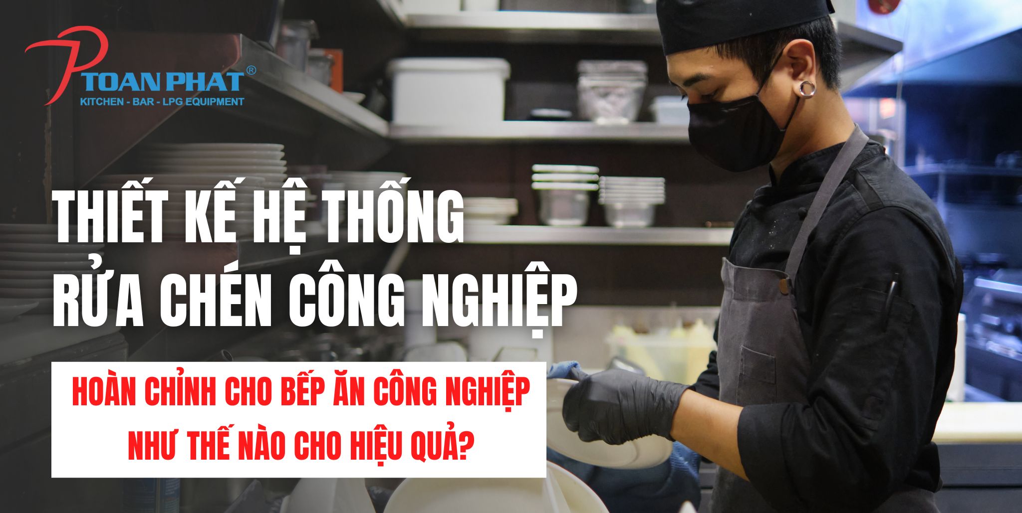 Thiết kế hệ thống rửa chén công nghiệp hoàn chỉnh cho bếp ăn công nghiệp như thế nào cho hiệu quả