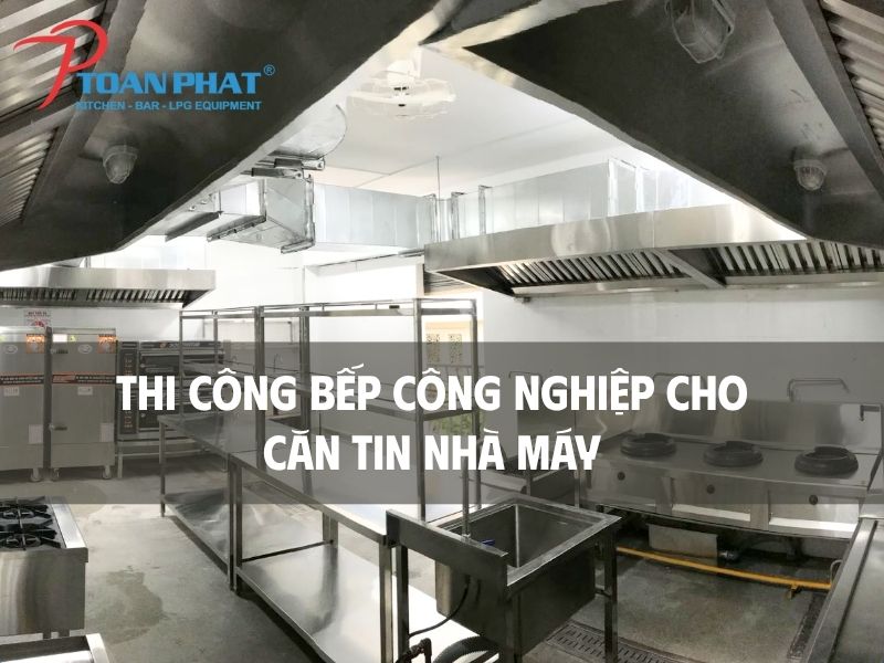 TOÀN PHÁT – THI CÔNG BẾP CĂN TIN NHÀ MÁY
