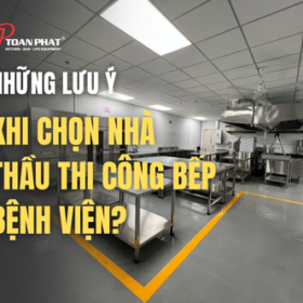 NHỮNG LƯU Ý KHI CHỌN NHÀ THẦU THI CÔNG BẾP BỆNH VIỆN