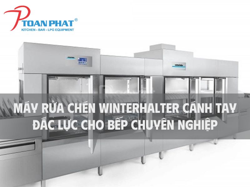 Máy rửa chén Winterhalter – Cánh tay đắc lực cho bếp chuyên nghiệp