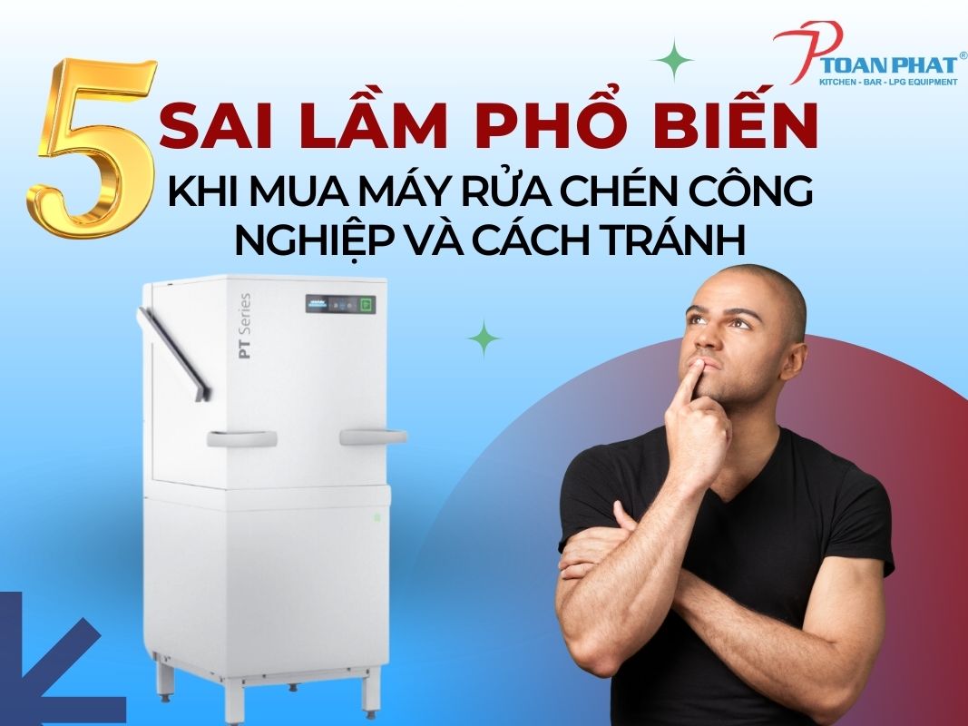5 sai lầm phổ biến khi mua máy rửa chén công nghiệp và cách tránh