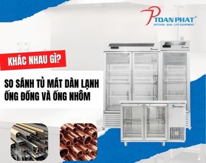 So sánh tủ mát công nghiệp dàn lạnh ống đồng và ống nhôm chi tiết từ A đến Z