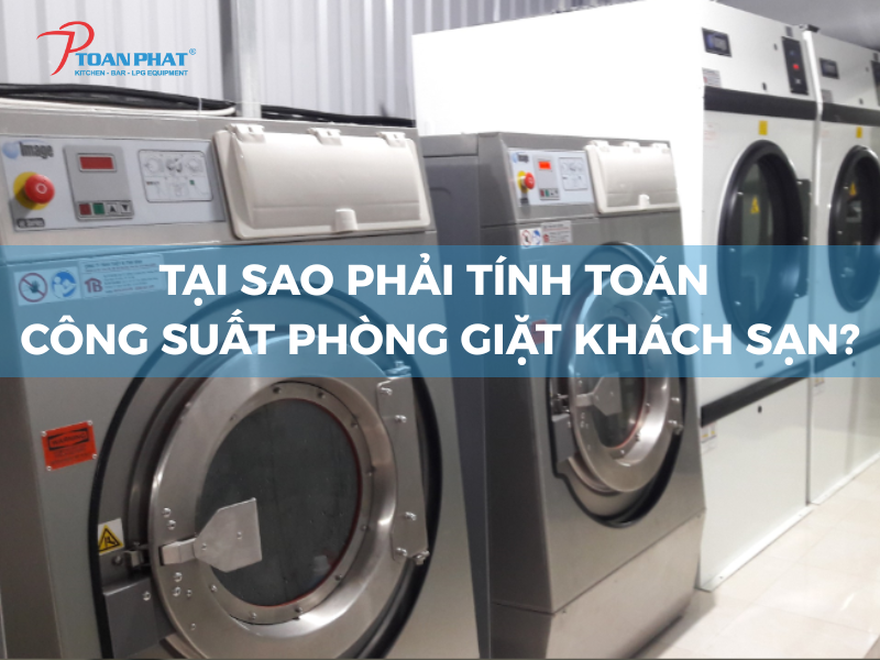 Tại sao phải tính công suất phòng giặt? 