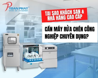 Tại sao khách sạn & nhà hàng cao cấp cần máy rửa chén công nghiệp chuyên dụng?