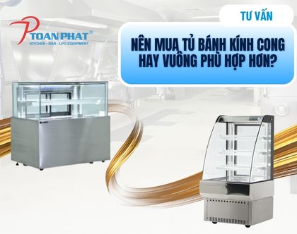 Nên mua tủ trưng bày bánh kính cong hay vuông phù hợp hơn?