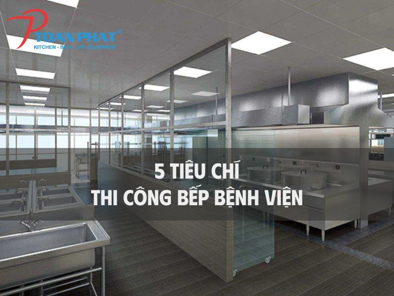 5 TIÊU CHÍ KHI THI CÔNG BẾP BỆNH VIỆN