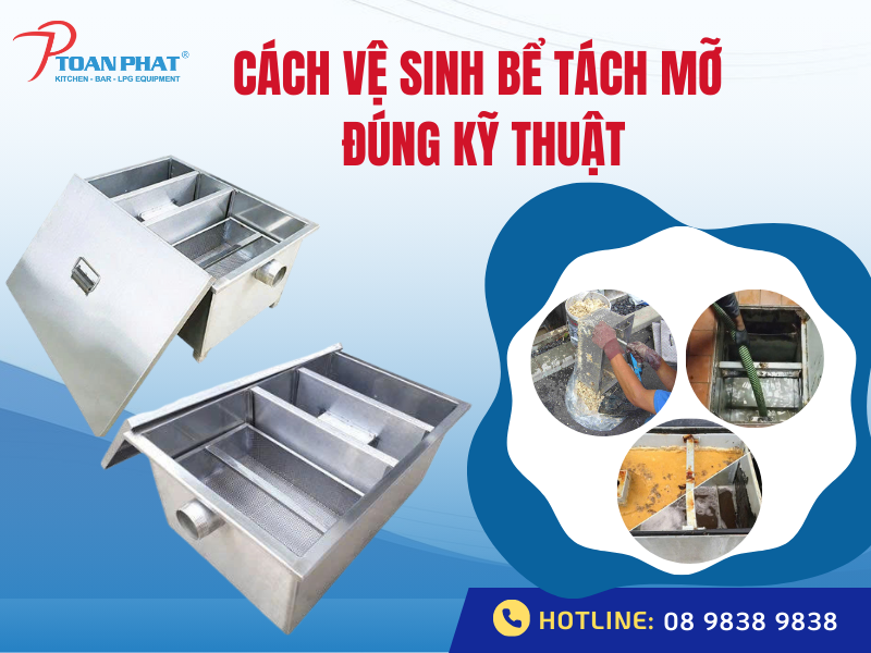 Cách vệ sinh bể tách mỡ (bẫy mỡ, thùng lọc lỡ) đúng kỹ thuật
