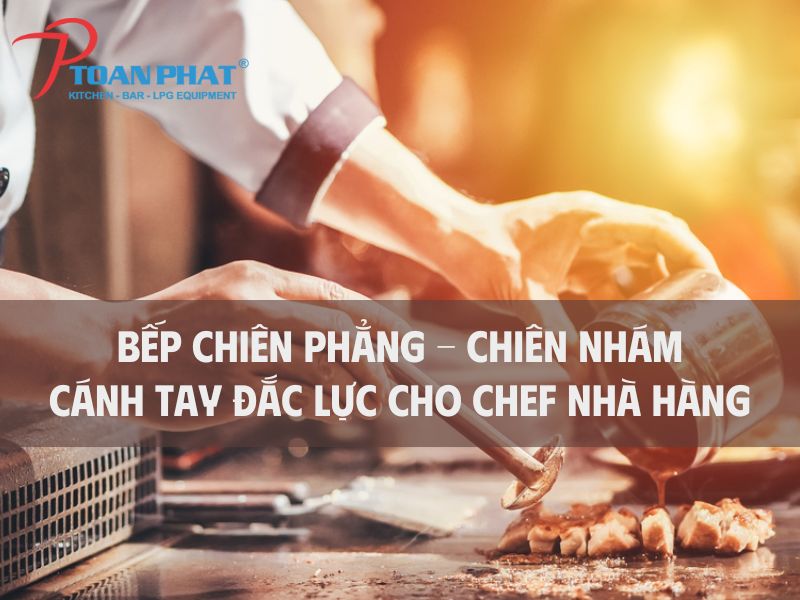 Bếp chiên phẳng, chiên nhám – Cánh tay đắc lực của chef nhà hàng