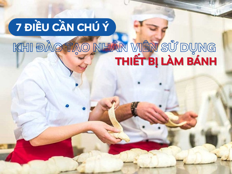 7 điều cần chú ý khi đào tạo nhân viên sử dụng thiết bị làm bánh