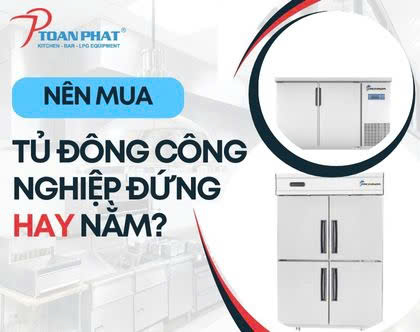 Nên mua tủ đông công nghiệp đứng hay nằm ngang phù hợp?